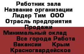 Работник зала › Название организации ­ Лидер Тим, ООО › Отрасль предприятия ­ Продажи › Минимальный оклад ­ 25 000 - Все города Работа » Вакансии   . Крым,Красногвардейское